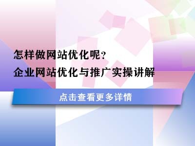 怎样做网站优化呢?企业网站优化与推广实操讲解