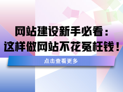 网站建设新手必看：这样做网站不花冤枉钱！