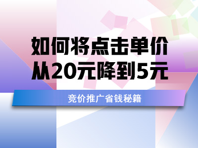 竞价推广省钱秘籍：如何将点击单价从20元降到5元