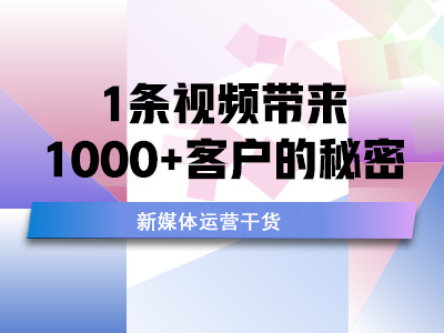 新媒体运营干货：1条视频带来1000+客户的秘密